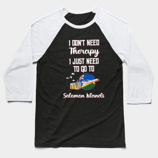 I Don't Need Therapy I Just Need To Go To Solomon Islands Baseball T-Shirt